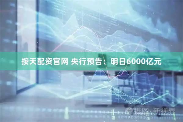 按天配资官网 央行预告：明日6000亿元