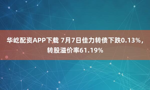 华屹配资APP下载 7月7日佳力转债下跌0.13%，转股溢价率61.19%