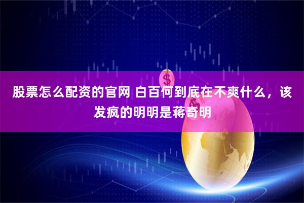 股票怎么配资的官网 白百何到底在不爽什么，该发疯的明明是蒋奇明