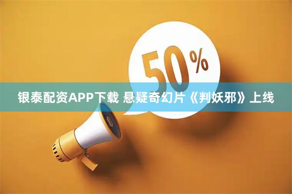 银泰配资APP下载 悬疑奇幻片《判妖邪》上线