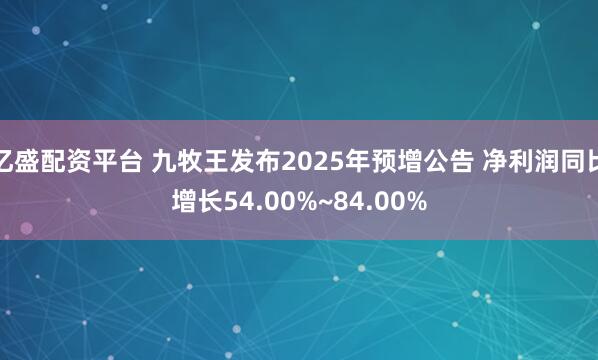 亿盛配资平台 九牧王发布2025年预增公告 净利润同比增长54.00%~84.00%