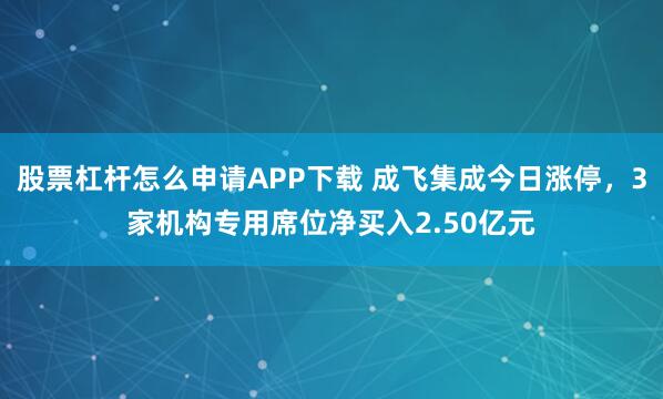 股票杠杆怎么申请APP下载 成飞集成今日涨停，3家机构专用席位净买入2.50亿元