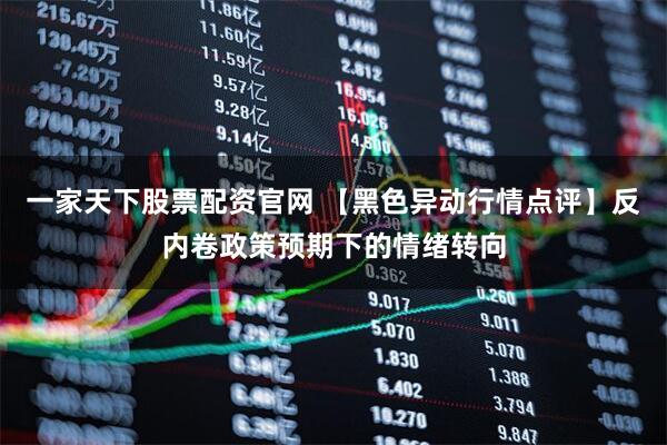 一家天下股票配资官网 【黑色异动行情点评】反内卷政策预期下的情绪转向