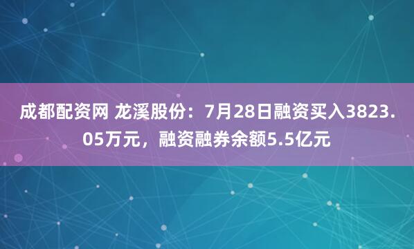 成都配资网 龙溪股份：7月28日融资买入3823.05万元，融资融券余额5.5亿元