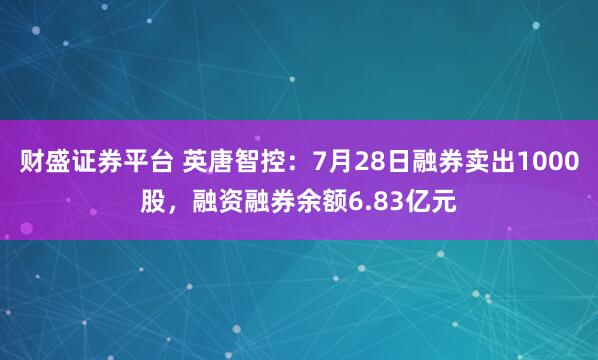财盛证券平台 英唐智控：7月28日融券卖出1000股，融资融券余额6.83亿元