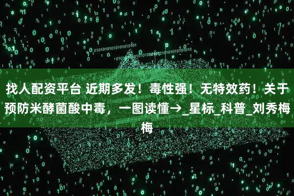 找人配资平台 近期多发！毒性强！无特效药！关于预防米酵菌酸中毒，一图读懂→_星标_科普_刘秀梅