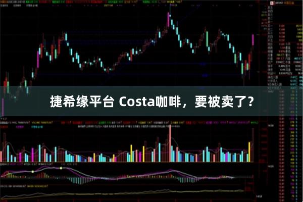 捷希缘平台 Costa咖啡，要被卖了？